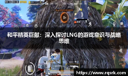 和平精英巨献：深入探讨LNG的游戏意识与战略思维