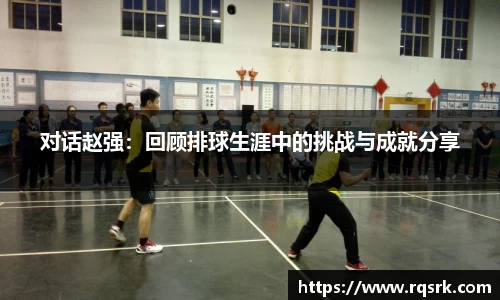 对话赵强：回顾排球生涯中的挑战与成就分享