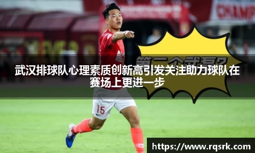 武汉排球队心理素质创新高引发关注助力球队在赛场上更进一步