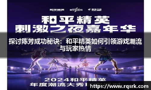 探讨陈芳成功秘诀:和平精英如何引领游戏潮流与玩家热情