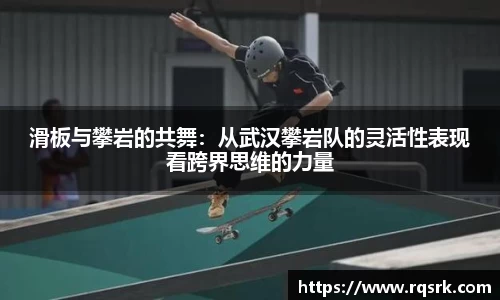 滑板与攀岩的共舞:从武汉攀岩队的灵活性表现看跨界思维的力量