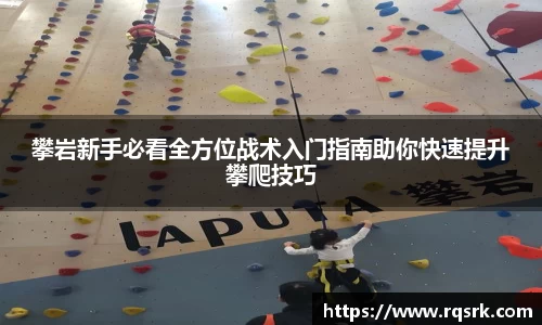 攀岩新手必看全方位战术入门指南助你快速提升攀爬技巧