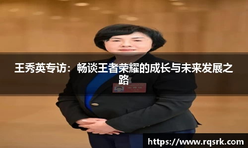 王秀英专访:畅谈王者荣耀的成长与未来发展之路
