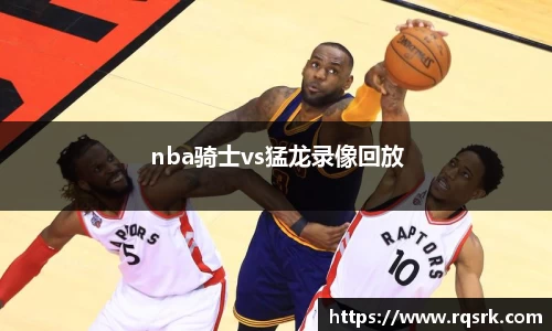 nba骑士vs猛龙录像回放