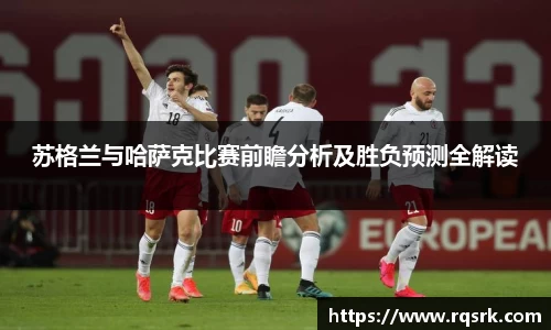 苏格兰与哈萨克比赛前瞻分析及胜负预测全解读