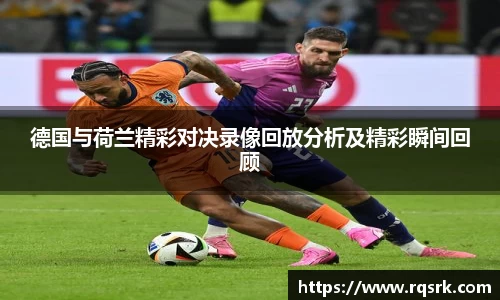 德国与荷兰精彩对决录像回放分析及精彩瞬间回顾