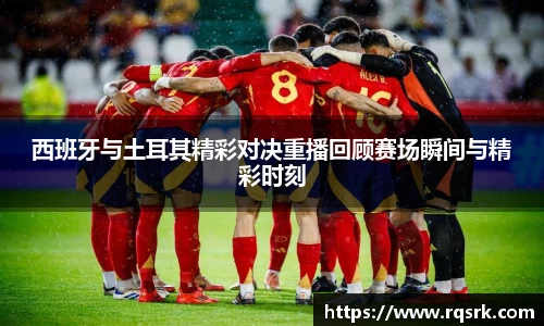 西班牙与土耳其精彩对决重播回顾赛场瞬间与精彩时刻