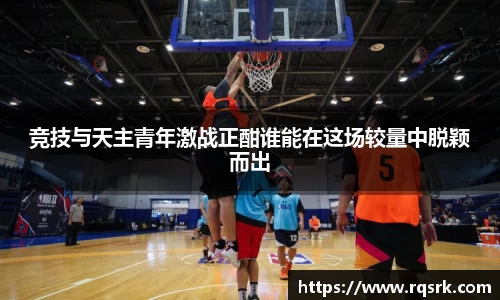 竞技与天主青年激战正酣谁能在这场较量中脱颖而出