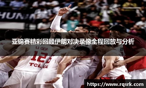 亚锦赛精彩回顾伊朗对决录像全程回放与分析
