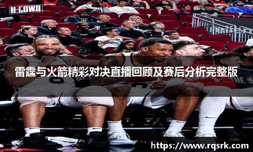 雷霆与火箭精彩对决直播回顾及赛后分析完整版