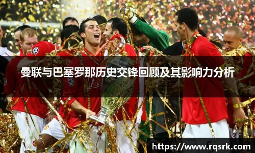 曼联与巴塞罗那历史交锋回顾及其影响力分析