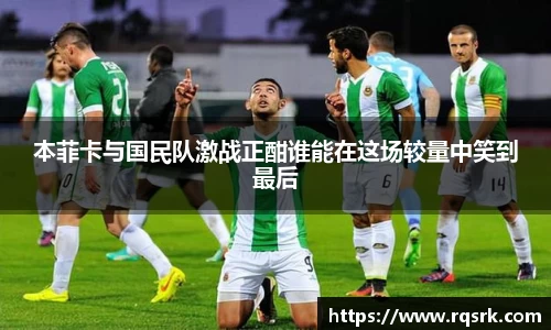 本菲卡与国民队激战正酣谁能在这场较量中笑到最后