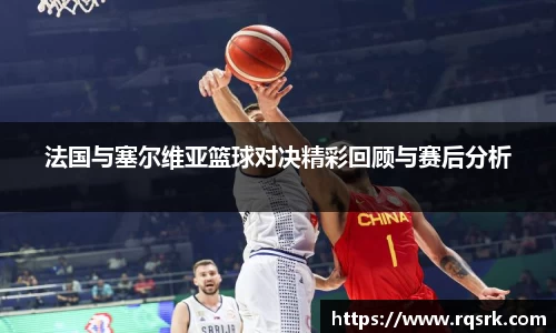 法国与塞尔维亚篮球对决精彩回顾与赛后分析