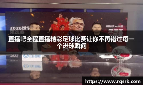 直播吧全程直播精彩足球比赛让你不再错过每一个进球瞬间