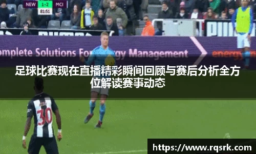 足球比赛现在直播精彩瞬间回顾与赛后分析全方位解读赛事动态