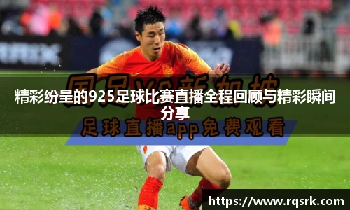 精彩纷呈的925足球比赛直播全程回顾与精彩瞬间分享