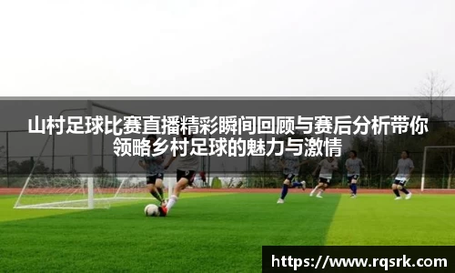 山村足球比赛直播精彩瞬间回顾与赛后分析带你领略乡村足球的魅力与激情