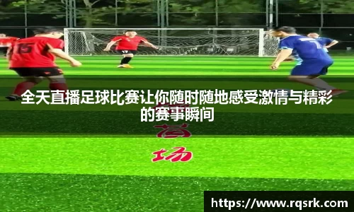 全天直播足球比赛让你随时随地感受激情与精彩的赛事瞬间