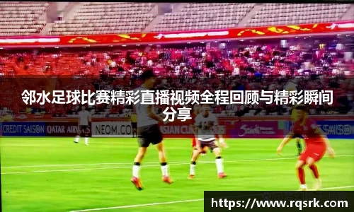 邻水足球比赛精彩直播视频全程回顾与精彩瞬间分享