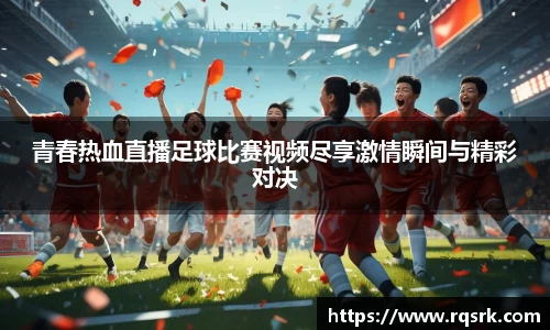 青春热血直播足球比赛视频尽享激情瞬间与精彩对决