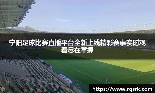宁阳足球比赛直播平台全新上线精彩赛事实时观看尽在掌握