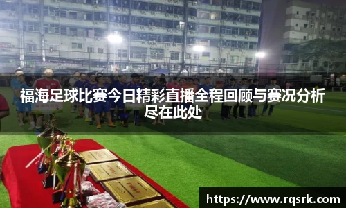 福海足球比赛今日精彩直播全程回顾与赛况分析尽在此处