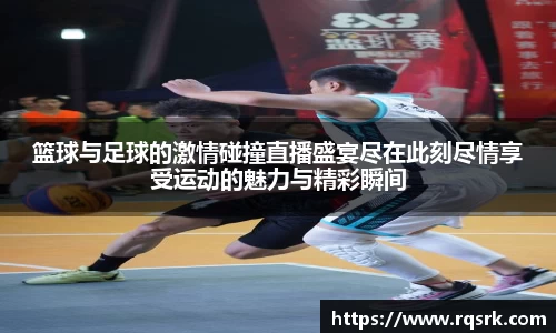 篮球与足球的激情碰撞直播盛宴尽在此刻尽情享受运动的魅力与精彩瞬间