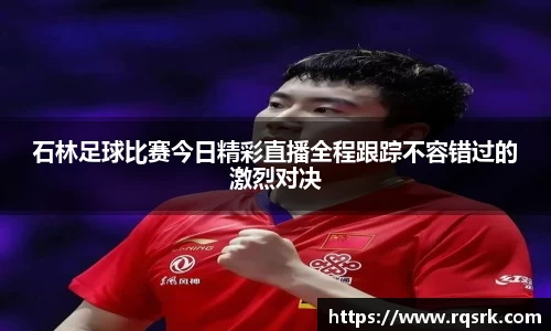 石林足球比赛今日精彩直播全程跟踪不容错过的激烈对决