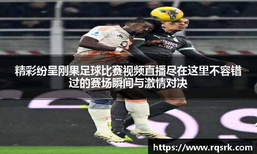 精彩纷呈刚果足球比赛视频直播尽在这里不容错过的赛场瞬间与激情对决