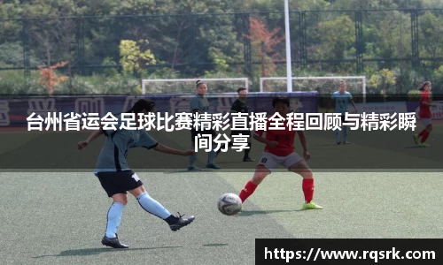 台州省运会足球比赛精彩直播全程回顾与精彩瞬间分享