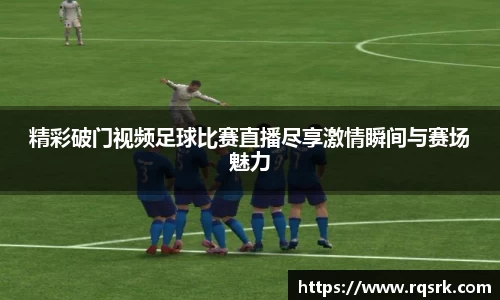 精彩破门视频足球比赛直播尽享激情瞬间与赛场魅力