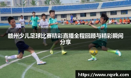 赣州少儿足球比赛精彩直播全程回顾与精彩瞬间分享