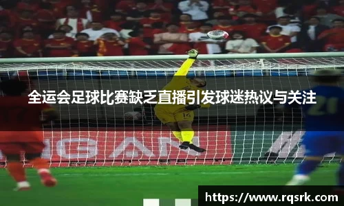 全运会足球比赛缺乏直播引发球迷热议与关注