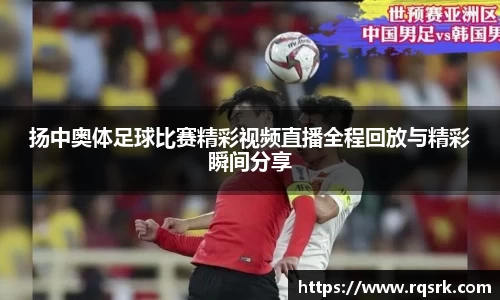扬中奥体足球比赛精彩视频直播全程回放与精彩瞬间分享