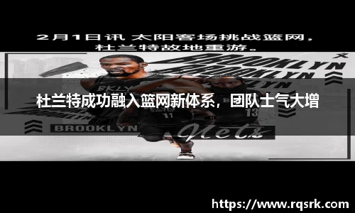 杜兰特成功融入篮网新体系，团队士气大增