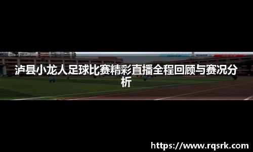 泸县小龙人足球比赛精彩直播全程回顾与赛况分析