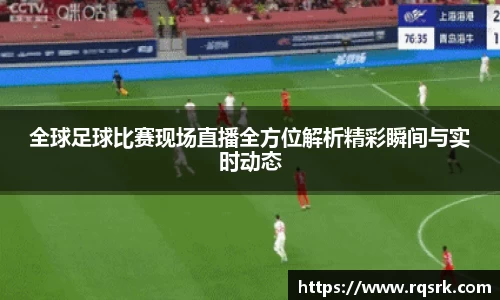 全球足球比赛现场直播全方位解析精彩瞬间与实时动态