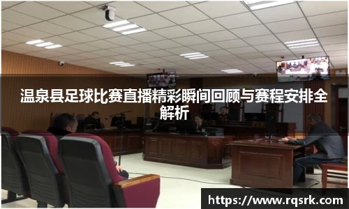 温泉县足球比赛直播精彩瞬间回顾与赛程安排全解析