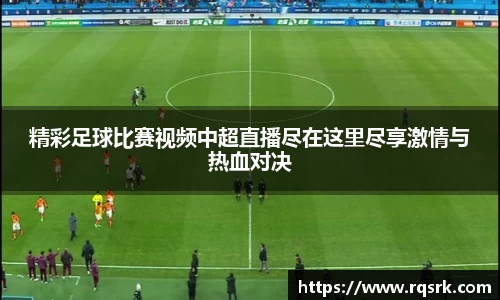 精彩足球比赛视频中超直播尽在这里尽享激情与热血对决