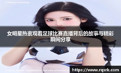 女明星热衷观看足球比赛直播背后的故事与精彩瞬间分享