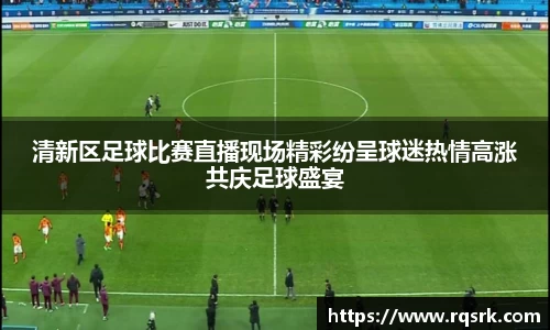 清新区足球比赛直播现场精彩纷呈球迷热情高涨共庆足球盛宴