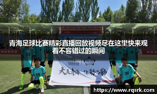 青海足球比赛精彩直播回放视频尽在这里快来观看不容错过的瞬间