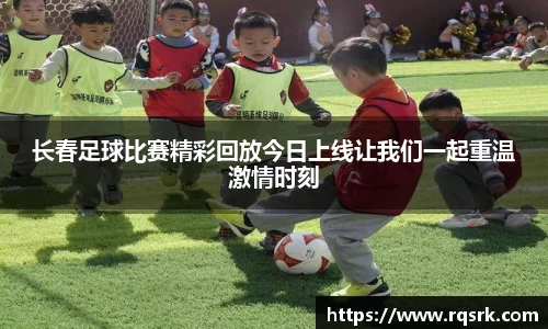 长春足球比赛精彩回放今日上线让我们一起重温激情时刻