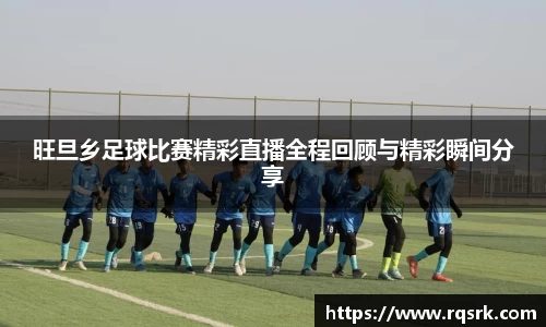 旺旦乡足球比赛精彩直播全程回顾与精彩瞬间分享