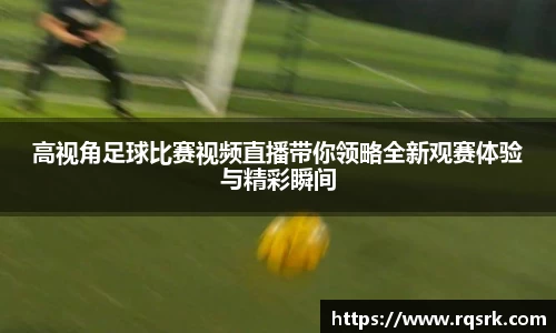 高视角足球比赛视频直播带你领略全新观赛体验与精彩瞬间