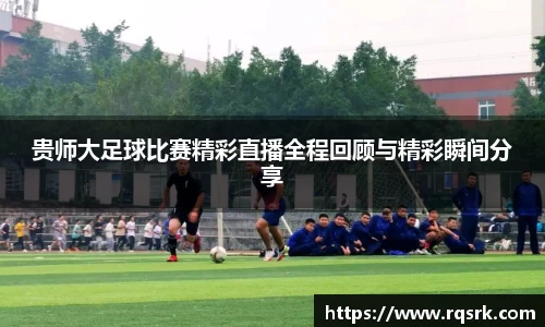 贵师大足球比赛精彩直播全程回顾与精彩瞬间分享