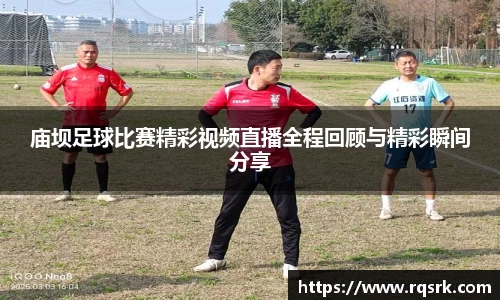 庙坝足球比赛精彩视频直播全程回顾与精彩瞬间分享