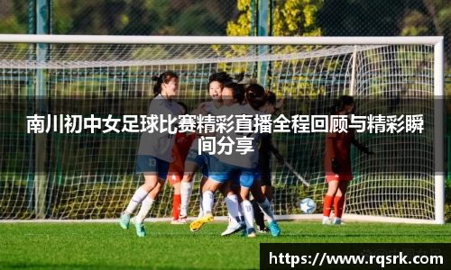 南川初中女足球比赛精彩直播全程回顾与精彩瞬间分享