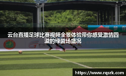 云台直播足球比赛视频全景体验带你感受激情四溢的绿茵场盛况