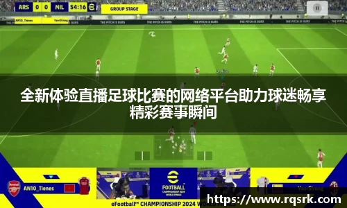 全新体验直播足球比赛的网络平台助力球迷畅享精彩赛事瞬间
